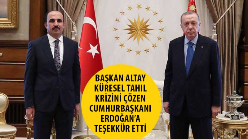 Başkan Altay Küresel Tahıl Krizini Çözen Cumhurbaşkanı Erdoğan’a Teşekkür Etti