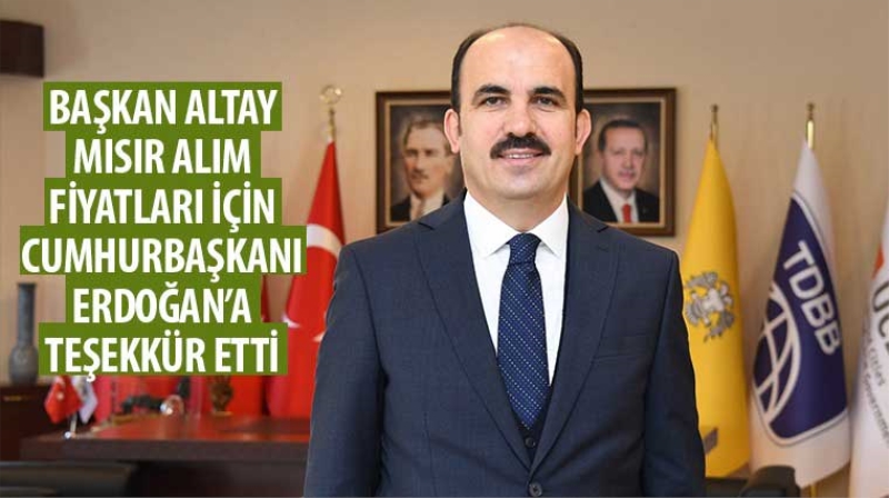 Başkan Altay Mısır Alım Fiyatları İçin Cumhurbaşkanı Erdoğan’a Teşekkür Etti