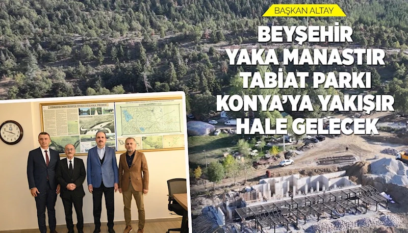 BAŞKAN ALTAY: “BEYŞEHİR YAKA MANASTIR TABİAT PARKI KONYA’YA YAKIŞIR HALE GELECEK”