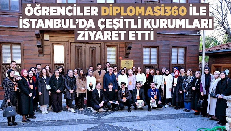 ÖĞRENCİLER “DİPLOMASİ360” İLE İSTANBUL’DA ÇEŞİTLİ KURUMLARI ZİYARET ETTİ