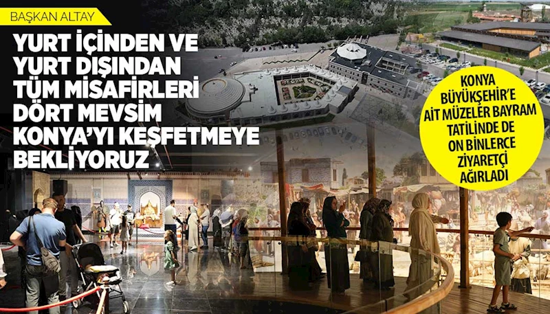 KONYA BÜYÜKŞEHİR’E AİT MÜZELER BAYRAM TATİLİNDE DE ON BİNLERCE ZİYARETÇİ AĞIRLADI