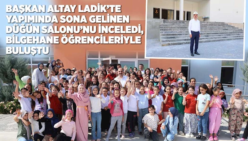 BAŞKAN ALTAY LADİK’TE YAPIMINDA SONA GELİNEN DÜĞÜN SALONU’NU İNCELEDİ, BİLGEHANE ÖĞRENCİLERİYLE BULUŞTU