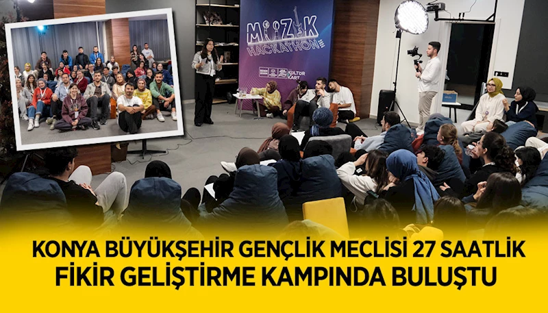 KONYA BÜYÜKŞEHİR GENÇLİK MECLİSİ 27 SAATLİK FİKİR GELİŞTİRME KAMPINDA BULUŞTU