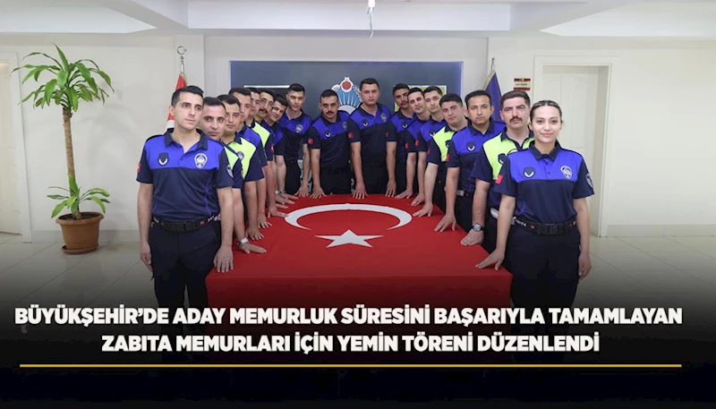 BÜYÜKŞEHİR’DE ADAY MEMURLUK SÜRESİNİ BAŞARIYLA TAMAMLAYAN ZABITA MEMURLARI İÇİN YEMİN TÖRENİ DÜZENLENDİ