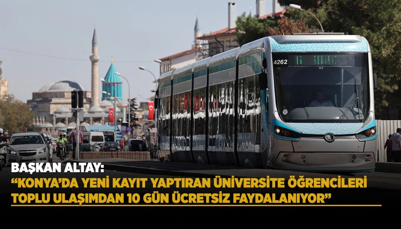 BAŞKAN ALTAY: “KONYA’DA YENİ KAYIT YAPTIRAN ÜNİVERSİTE ÖĞRENCİLERİ TOPLU ULAŞIMDAN 10 GÜN ÜCRETSİZ FAYDALANIYOR”